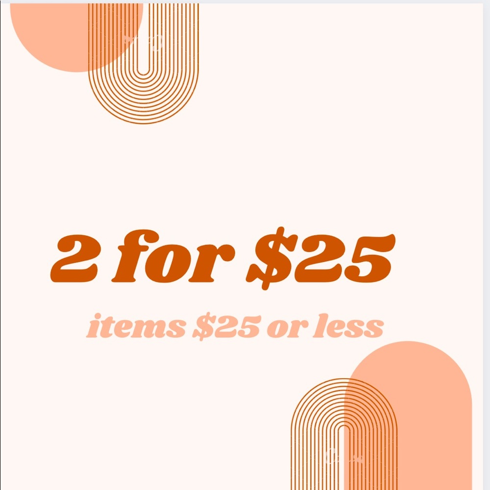 Items under $25 and under are 2/$25 LIMITED TIME